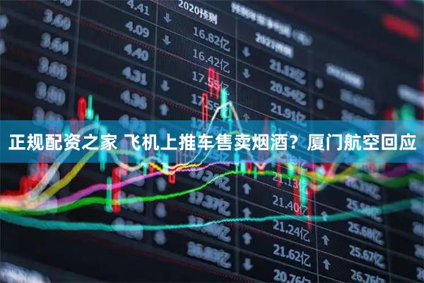 正规配资之家 飞机上推车售卖烟酒？厦门航空回应