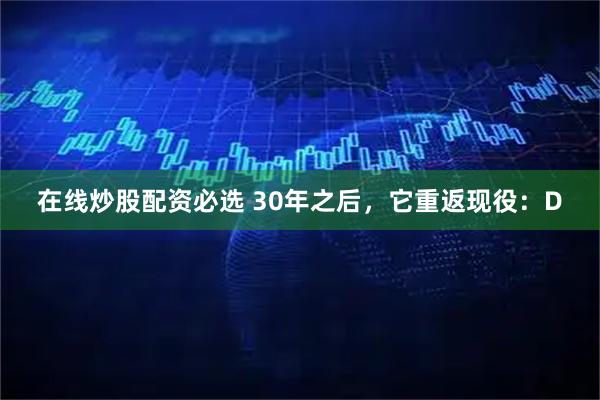 在线炒股配资必选 30年之后，它重返现役：D