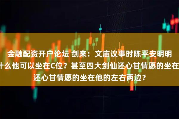 金融配资开户论坛 剑来：文庙议事时陈平安明明境界最弱，凭什么他可以坐在C位？甚至四大剑仙还心甘情愿的坐在他的左右两边？